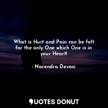 What is Hurt and Pain can be felt for the only One which One is in your Heart!