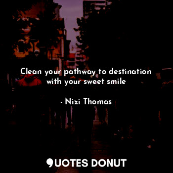 Clean your pathway to destination with your sweet smile