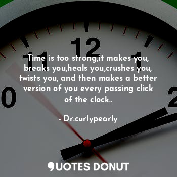  Time is too strong,it makes you, breaks you,heals you,crushes you, twists you, a... - Dr.curlypearly - Quotes Donut