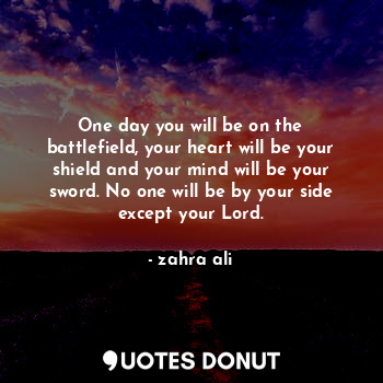  One day you will be on the battlefield, your heart will be your shield and your ... - zahra ali - Quotes Donut