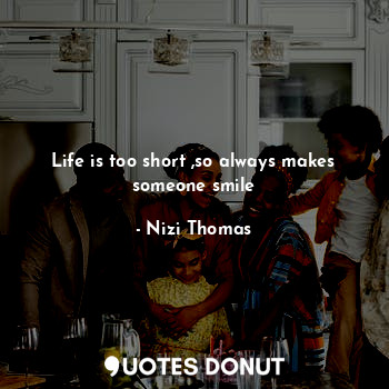  Life is too short ,so always makes someone smile... - Nizi Thomas - Quotes Donut
