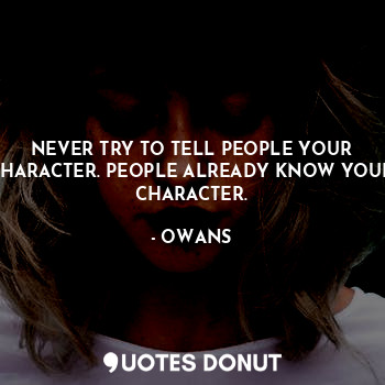 NEVER TRY TO TELL PEOPLE YOUR CHARACTER. PEOPLE ALREADY KNOW YOUR CHARACTER.