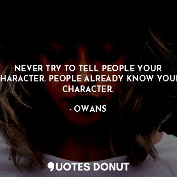  NEVER TRY TO TELL PEOPLE YOUR CHARACTER. PEOPLE ALREADY KNOW YOUR CHARACTER.... - OWANS - Quotes Donut