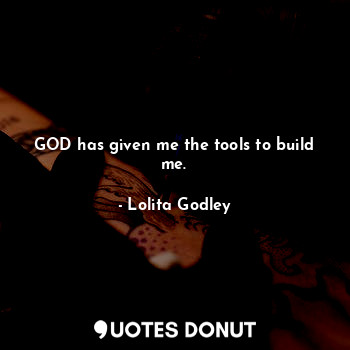  GOD has given me the tools to build me.... - Lo Godley - Quotes Donut