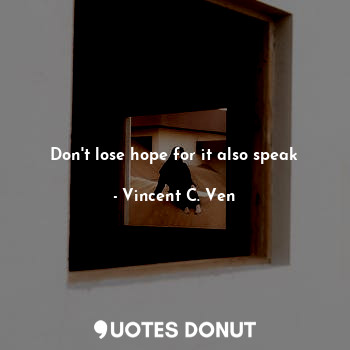  Don't lose hope for it also speak... - Vincent C. Ven - Quotes Donut
