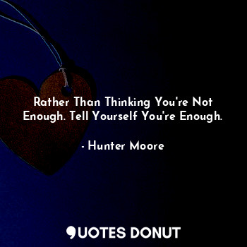  Rather Than Thinking You're Not Enough. Tell Yourself You're Enough.... - Hunter Moore - Quotes Donut