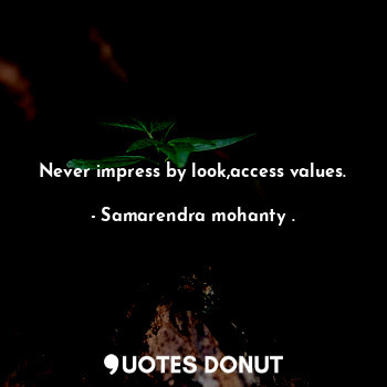 Never impress by look,access values.... - Samarendra mohanty . - Quotes Donut