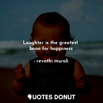 Laughter is the greatest 
boon for happiness