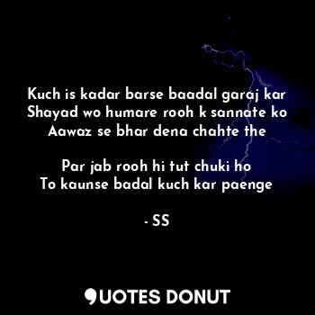  Kuch is kadar barse baadal garaj kar
Shayad wo humare rooh k sannate ko
Aawaz se... - SS - Quotes Donut