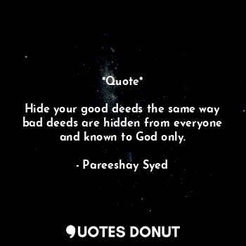 *Quote*

Hide your good deeds the same way bad deeds are hidden from everyone and known to God only.