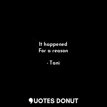 It happened
For a reason