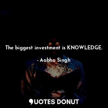  The biggest investment is KNOWLEDGE.... - Aabha Singh - Quotes Donut