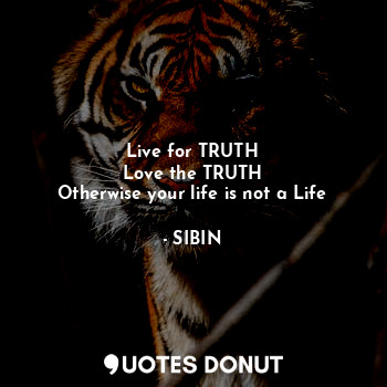  Live for TRUTH
Love the TRUTH
Otherwise your life is not a Life... - SIBIN - Quotes Donut