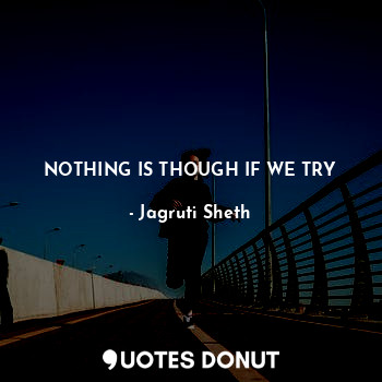 NOTHING IS THOUGH IF WE TRY