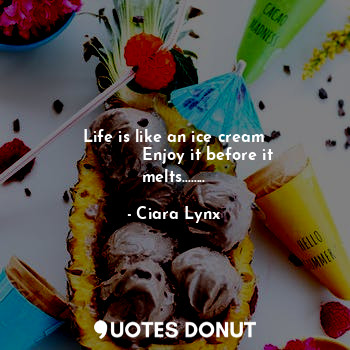 Life is like an ice cream
             Enjoy it before it melts........