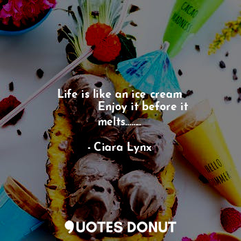  Life is like an ice cream
             Enjoy it before it melts........... - Ciara Lynx - Quotes Donut