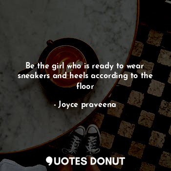  Be the girl who is ready to wear sneakers and heels according to the floor... - Joyce praveena - Quotes Donut