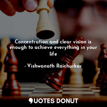  Concentration and clear vision is enough to achieve everything in your life... - Vishwanath Raichurkar - Quotes Donut