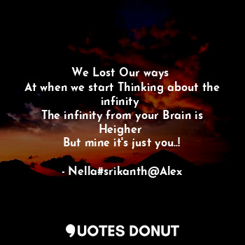  We Lost Our ways 
At when we start Thinking about the infinity 
The infinity fro... - Nella#srikanth - Quotes Donut