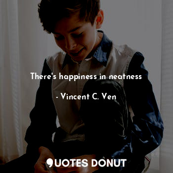  There's happiness in neatness... - Vincent C. Ven - Quotes Donut