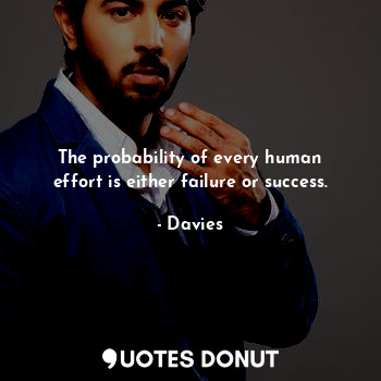 The probability of every human effort is either failure or success.... - Davies - Quotes Donut