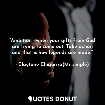  "Ambition - when your gifts from God are trying to come out. Take action and tha... - Claytone Chigariro(Mr simple) - Quotes Donut