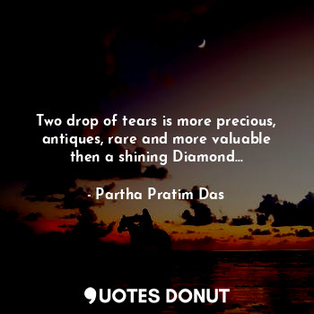  Two drop of tears is more precious, antiques, rare and more valuable then a shin... - Partha Pratim Das - Quotes Donut