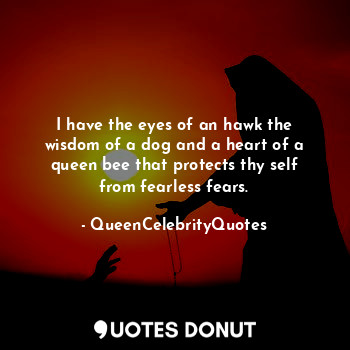  I have the eyes of an hawk the wisdom of a dog and a heart of a queen bee that p... - QueenCelebrityQuotes - Quotes Donut