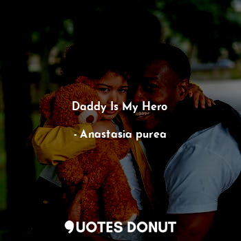  Daddy Is My Hero... - Anastasia purea - Quotes Donut