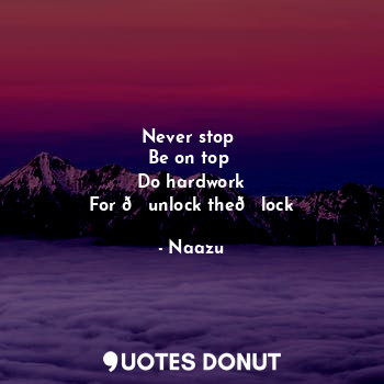  Never stop 
Be on top 
Do hardwork
For ?unlock the?lock... - Naazu - Quotes Donut