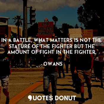  IN A BATTLE, WHAT MATTERS IS NOT THE STATURE OF THE FIGHTER BUT THE AMOUNT OF FI... - OWANS - Quotes Donut