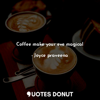 Coffee make your eve magical