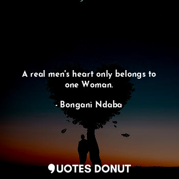 A real men's heart only belongs to one Woman.... - Bongani Ndaba - Quotes Donut