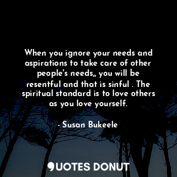  When you ignore your needs and aspirations to take care of other people's needs,... - Susan Bukeele - Quotes Donut
