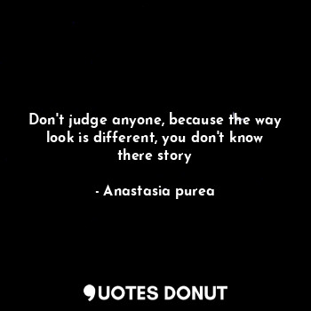 Don't judge anyone, because the way look is different, you don't know there story