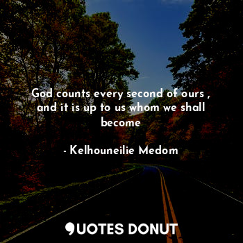  God counts every second of ours , and it is up to us whom we shall become... - Kelhouneilie Medom - Quotes Donut