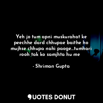 Yeh jo tum apni muskurahat ke peechhe dard chhupae baithe ho mujhse chhupa nahi paoge...tumhari rooh tak ko samjhta hu me❤️