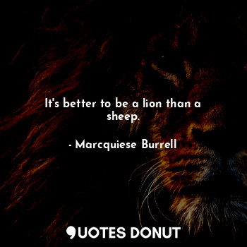  It's better to be a lion than a sheep.... - Marcquiese Burrell - Quotes Donut