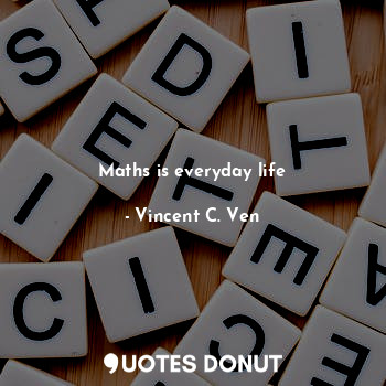  Maths is everyday life... - Vincent C. Ven - Quotes Donut