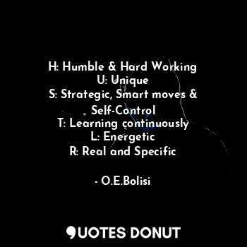  H: Humble & Hard Working
U: Unique
S: Strategic, Smart moves & Self-Control
T: L... - O.E.Bolisi - Quotes Donut