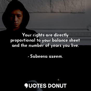  Your rights are directly proportional to your balance sheet and the number of ye... - Sabeena azeem. - Quotes Donut