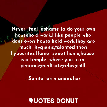  Never  feel  ashame to do your own household work;I like people who does even ho... - Sunita lok manandhar - Quotes Donut