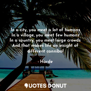  In a city, you meet a lot of humans
In a village, you meet few humans
In a count... - Harde - Quotes Donut