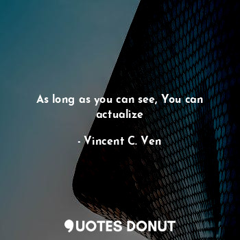  As long as you can see, You can actualize... - Vincent C. Ven - Quotes Donut