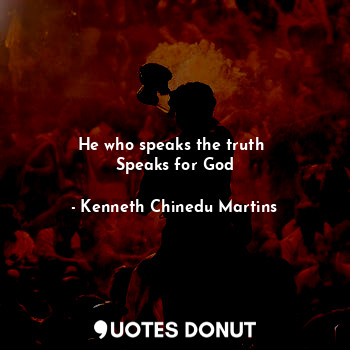  He who speaks the truth 
Speaks for God... - Kenneth Chinedu Martins - Quotes Donut