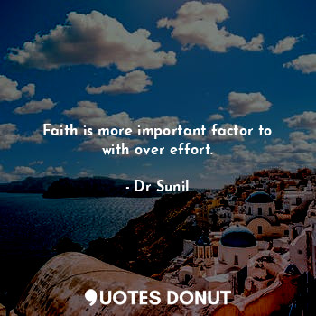  Faith is more important factor to with over effort.... - Dr Sunil - Quotes Donut