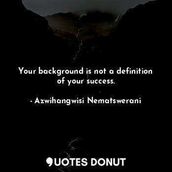  Your background is not a definition of your success.... - Azwihangwisi Nematswerani - Quotes Donut