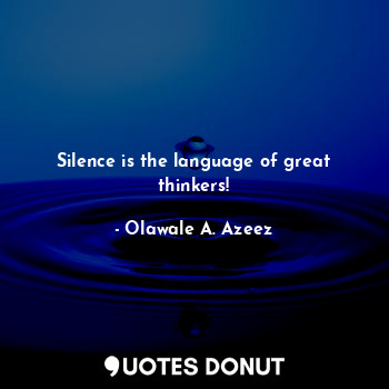 Silence is the language of great thinkers!
