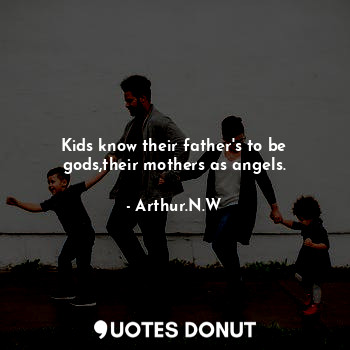  Kids know their father's to be gods,their mothers as angels.... - Arthur.N.W - Quotes Donut