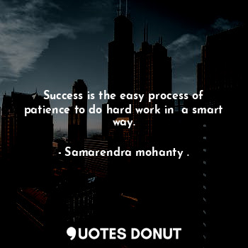  Success is the easy process of patience to do hard work in  a smart way.... - Samarendra mohanty . - Quotes Donut